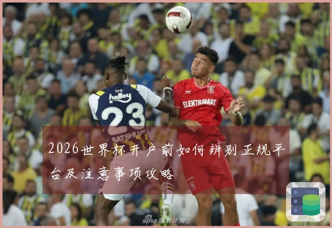 2026世界杯开户前如何辨别正规平台及注意事项攻略