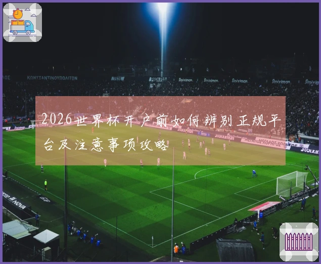 2026世界杯开户前如何辨别正规平台及注意事项攻略